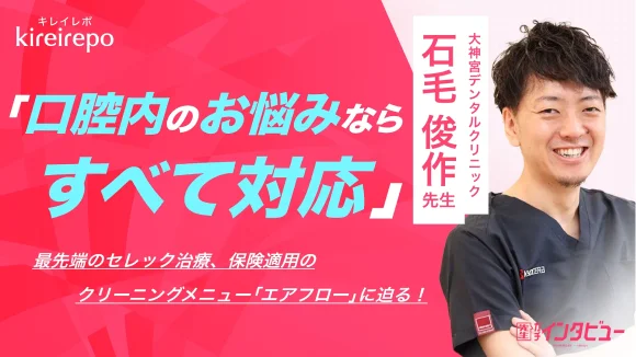 キレイレポ 院長インタビュー「口腔内のお悩みならすべて対応」